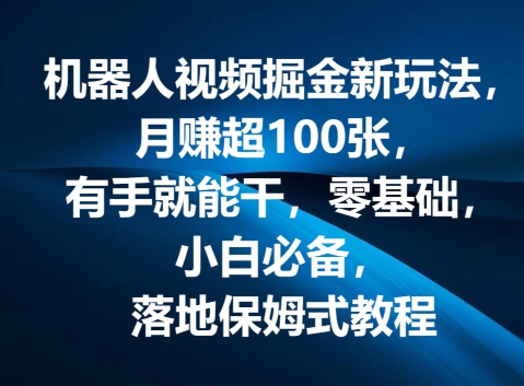 图片[1]-【2024.07.13】机器人视频掘金新玩法，月赚超100张，有手就能干，零基础，小白必备，落地保姆式教程百度网盘免费下载-芽米宝库