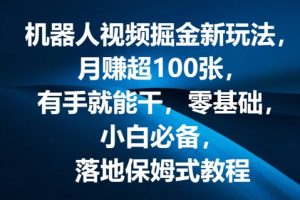 【2024.07.13】机器人视频掘金新玩法，月赚超100张，有手就能干，零基础，小白必备，落地保姆式教程百度网盘免费下载-芽米宝库