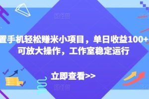 【2024.07.13】闲置手机轻松赚米小项目，单日收益100+，可放大操作，工作室稳定运行百度网盘免费下载-芽米宝库