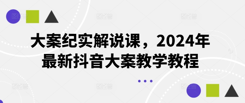 图片[1]-【2024.07.13】大案纪实解说课，2024年最新抖音大案教学教程百度网盘免费下载-芽米宝库