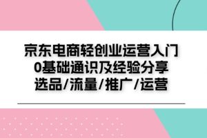 【2024.07.13】京东电商轻创业运营入门0基础通识及经验分享：选品/流量/推广/运营百度网盘免费下载-芽米宝库