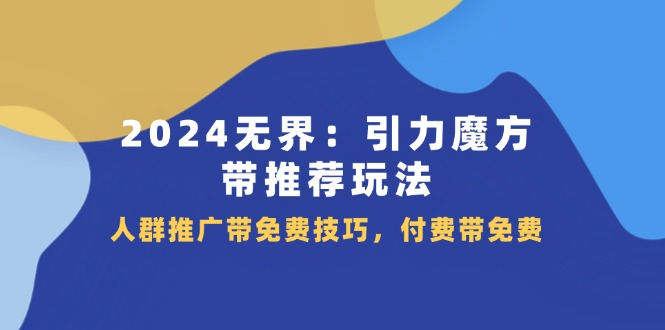 图片[1]-【2024.07.13】2024无界：引力魔方带推荐玩法，人群推广带免费技巧，付费带免费百度网盘免费下载-芽米宝库