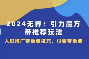 【2024.07.13】2024无界：引力魔方带推荐玩法，人群推广带免费技巧，付费带免费百度网盘免费下载-芽米宝库