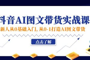 【2024.07.13】新人从0基础入门，抖音-AI图文带货实战课，从0-1打造AI图文带货百度网盘免费下载-芽米宝库