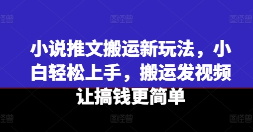 图片[1]-【2024.07.11】小说推文搬运新玩法，小白轻松上手，搬运发视频让搞钱更简单百度网盘免费下载-芽米宝库
