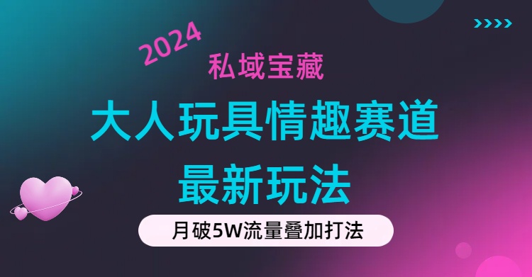 图片[1]-【2024.07.11】私域宝藏：大人玩具情趣赛道合规新玩法，零投入，私域超高流量成单率高百度网盘免费下载-芽米宝库