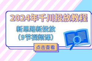 【2024.07.11】2024年千川投放教程，新思路+新投放（9节视频课）百度网盘免费下载-芽米宝库