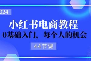 【2024.07.11】2024从0-1学习小红书电商，0基础入门，每个人的机会（44节）百度网盘免费下载-芽米宝库