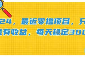 【2024.07.10】2024最新零撸项目，只要做就有收益，每天动动手指稳定收益300+百度网盘免费下载-芽米宝库