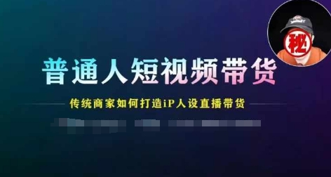 图片[1]-【2024.07.10】普通人短视频带货，传统商家如何打造IP人设直播带货百度网盘免费下载-芽米宝库