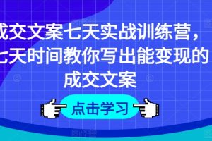 【2024.07.10】成交文案七天实战训练营，七天时间教你写出能变现的成交文案百度网盘免费下载-芽米宝库