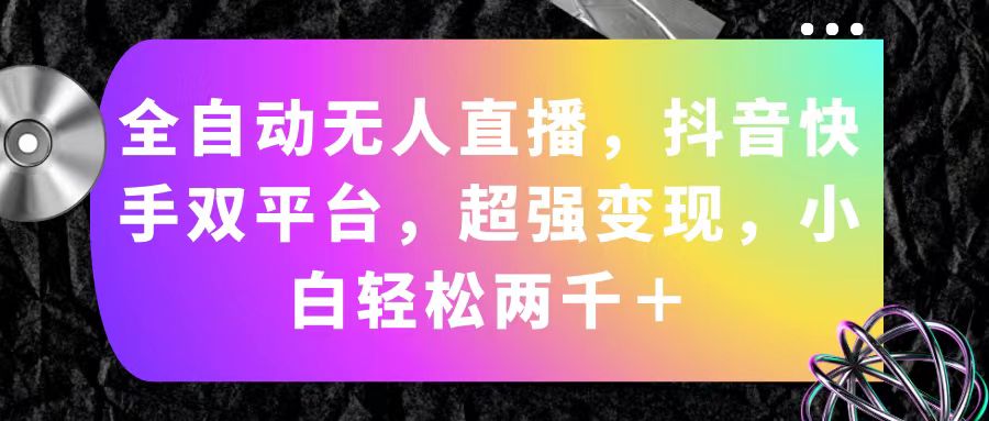 图片[1]-【2024.07.10】全自动无人直播，抖音快手双平台，超强变现，小白轻松两千＋百度网盘免费下载-芽米宝库