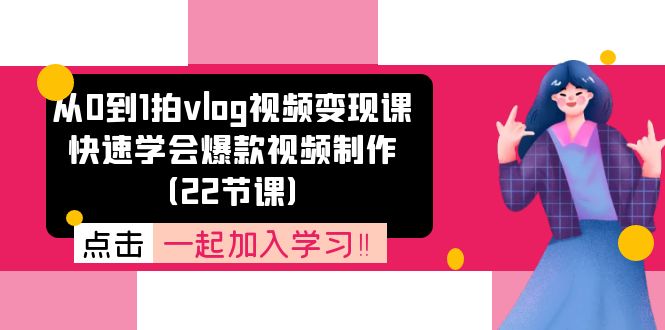 图片[1]-【2024.07.10】从0到1拍vlog视频变现课：快速学会爆款视频制作（22节课）百度网盘免费下载-芽米宝库