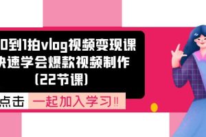 【2024.07.10】从0到1拍vlog视频变现课：快速学会爆款视频制作（22节课）百度网盘免费下载-芽米宝库