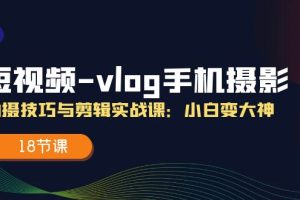 【2024.07.10】短视频-vlog手机摄影：拍摄技巧与剪辑实战课：小白变大神（18节课）百度网盘免费下载-芽米宝库