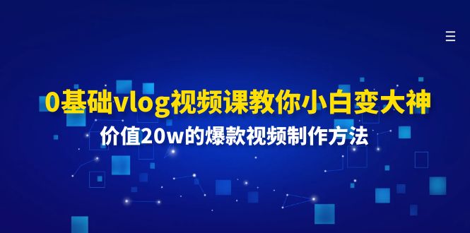 图片[1]-【2024.07.10】0基础vlog视频课教你小白变大神：价值20w的爆款视频制作方法百度网盘免费下载-芽米宝库