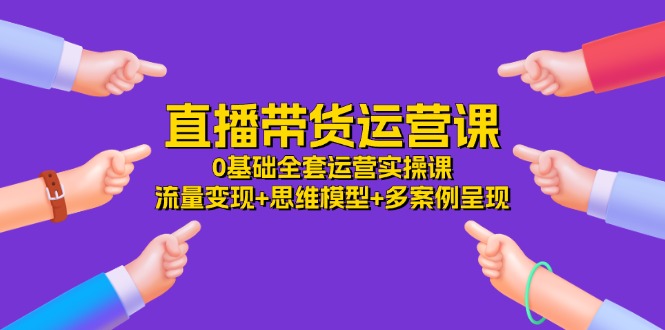 图片[1]-【2024.07.10】直播带货运营课，0基础全套运营实操课 流量变现+思维模型+多案例呈现-34节百度网盘免费下载-芽米宝库