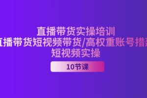 【2024.07.10】2024直播带货实操培训，直播带货短视频带货/高权重账号措建/短视频实操百度网盘免费下载-芽米宝库