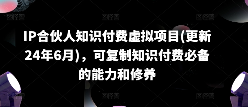 图片[1]-【2024.07.09】IP合伙人知识付费虚拟项目(更新24年6月)，可复制知识付费必备的能力和修养百度网盘免费下载-芽米宝库