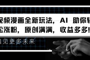 【2024.07.09】视频漫画全新玩法，AI 助你轻松涨粉，原创满满，收益多多百度网盘免费下载-芽米宝库