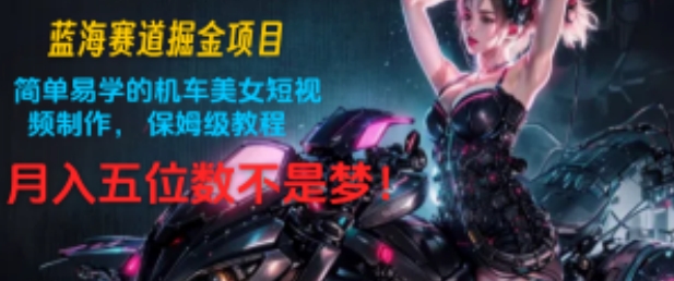图片[1]-【2024.07.09】蓝海赛道掘金项目：简单易学的机车美女短视频制作， 保姆级教程，月入五位数不是梦!百度网盘免费下载-芽米宝库