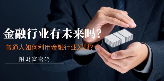 图片[1]-【2024.07.09】某付费文章：金融行业有未来吗？普通人如何利用金融行业发财?(附财富密码)百度网盘免费下载-芽米宝库