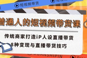 【2024.07.09】普通人的短视频带货课 传统商家打造iP人设直播带货 8种变现与直播带货技巧百度网盘免费下载-芽米宝库