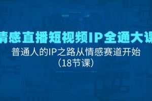 【2024.07.09】情感直播短视频IP全通大课，普通人的IP之路从情感赛道开始（18节课）百度网盘免费下载-芽米宝库