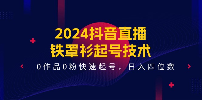 图片[1]-【2024.07.09】2024抖音直播-铁罩衫起号技术，0作品0粉快速起号，日入四位数（14节课）百度网盘免费下载-芽米宝库