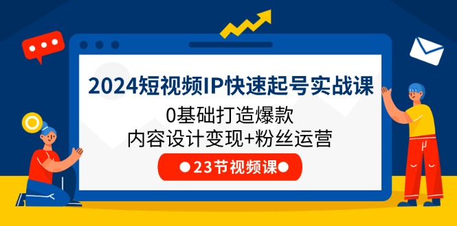 图片[1]-【2024.07.09】2024短视频IP快速起号实战课，0基础打造爆款内容设计变现+粉丝运营(23节)百度网盘免费下载-芽米宝库