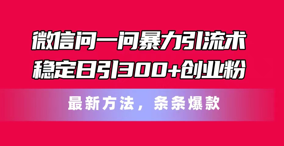 图片[1]-【2024.07.08】微信问一问暴力引流术，稳定日引300+创业粉，最新方法，条条爆款百度网盘免费下载-芽米宝库
