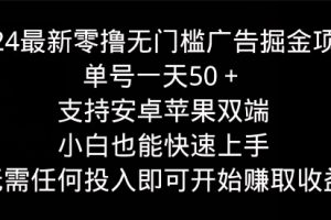 【2024.07.08】2024最新零撸无门槛广告掘金项目，单号一天50+，支持安卓苹果双端，小白也能快速上手百度网盘免费下载-芽米宝库