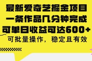 【2024.07.08】最新爱奇艺掘金项目，一条作品几分钟完成，可单日收益可达几张，可批量操作，稳定且有效百度网盘免费下载-芽米宝库