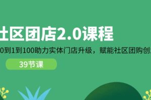 【2024.07.08】社区团店2.0课程，从0到1到100助力 实体门店升级，赋能 社区团购创业百度网盘免费下载-芽米宝库