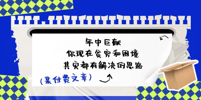 图片[1]-【2024.07.07】某付费文：年中巨献-你现在贫穷和困境，其实都有解决的思路 (进来抄作业)百度网盘免费下载-芽米宝库
