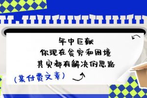 【2024.07.07】某付费文：年中巨献-你现在贫穷和困境，其实都有解决的思路 (进来抄作业)百度网盘免费下载-芽米宝库