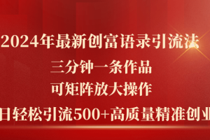 【2024.07.07】2024年最新创富语录引流法，三分钟一条作品可矩阵放大操作，日引流500+百度网盘免费下载-芽米宝库