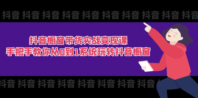 图片[1]-【2024.07.07】抖音橱窗带货实战变现课：手把手教你从0到1系统玩转抖音橱窗-11节百度网盘免费下载-芽米宝库