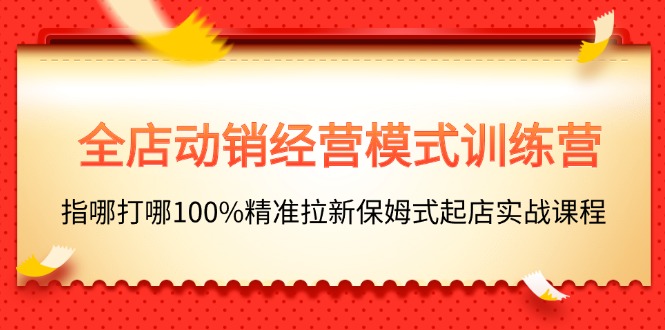 图片[1]-【2024.07.07】全店动销-经营模式训练营，指哪打哪100%精准拉新保姆式起店实战课程百度网盘免费下载-芽米宝库