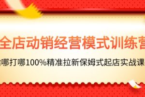 【2024.07.07】全店动销-经营模式训练营，指哪打哪100%精准拉新保姆式起店实战课程百度网盘免费下载-芽米宝库
