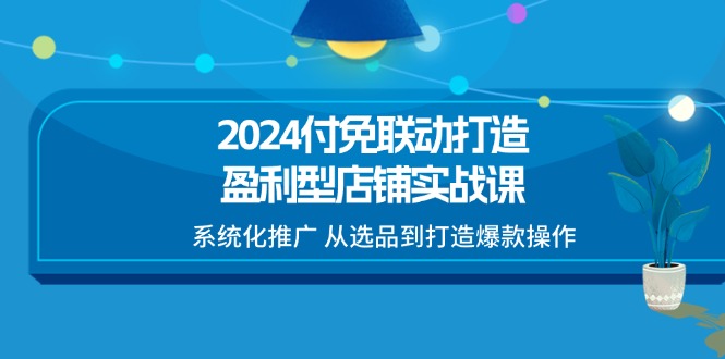 图片[1]-【2024.07.07】2024付免联动-打造盈利型店铺实战课，系统化推广 从选品到打造爆款操作百度网盘免费下载-芽米宝库