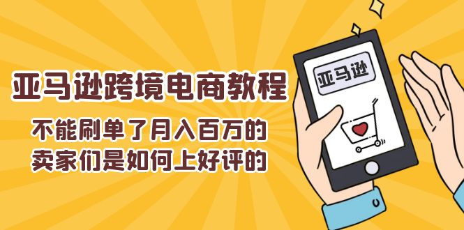 图片[1]-【2024.07.07】不能刷单了月入百万的卖家们是如何上好评的，亚马逊跨境电商教程百度网盘免费下载-芽米宝库
