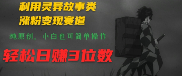图片[1]-【2024.07.06】利用灵异故事类涨粉变现赛道，纯原创，小白也可简单操作，轻松日赚3位数百度网盘免费下载-芽米宝库