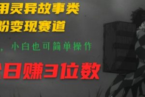 【2024.07.06】利用灵异故事类涨粉变现赛道，纯原创，小白也可简单操作，轻松日赚3位数百度网盘免费下载-芽米宝库