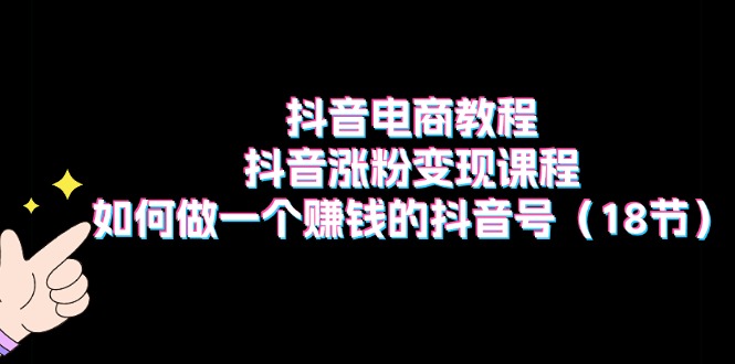 图片[1]-【2024.07.06】抖音电商教程：抖音涨粉变现课程：如何做一个赚钱的抖音号（18节）百度网盘免费下载-芽米宝库
