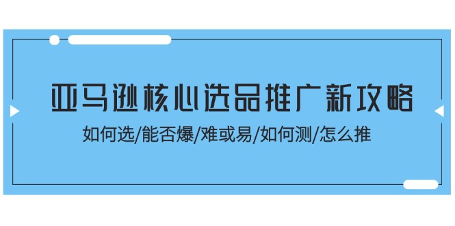 图片[1]-【2024.07.06】亚马逊核心选品推广新攻略！如何选/能否爆/难或易/如何测/怎么推百度网盘免费下载-芽米宝库