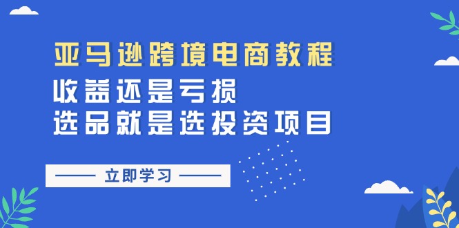 图片[1]-【2024.07.06】亚马逊跨境电商教程：收益还是亏损！选品就是选投资项目百度网盘免费下载-芽米宝库