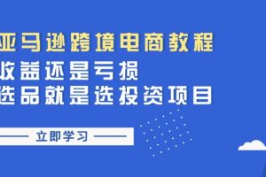 【2024.07.06】亚马逊跨境电商教程：收益还是亏损！选品就是选投资项目百度网盘免费下载-芽米宝库