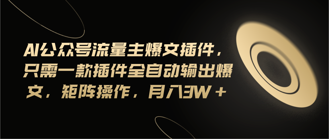 图片[1]-【2024.07.06】Ai公众号流量主爆文插件，只需一款插件全自动输出爆文，矩阵操作，月入3w+百度网盘免费下载-芽米宝库