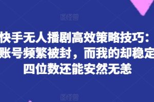 【2024.07.05】揭秘快手无人播剧高效策略技巧：为何你的账号频繁被封，而我的却稳定日入四位数还能安然无恙百度网盘免费下载-芽米宝库